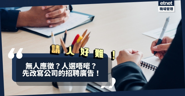 請人好難 | 無人應徵？人選唔啱？先改寫公司的招聘廣告！除了薪酬，求職者著眼甚麼？職位的賣點該放在甚麼位置？
