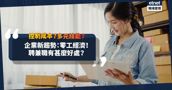 企業新趨勢：零工經濟！改聘兼職或合約員工，除了控制成本，還有甚麼好處？