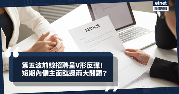 第五波疫情下前線招聘的V形反彈！短期內僱主面臨邊兩大問題？
