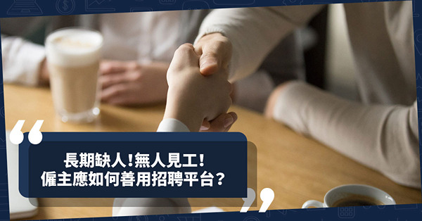 長期缺人？無人見工？除了加強宣傳，僱主應如何善用招聘平台加快請人？