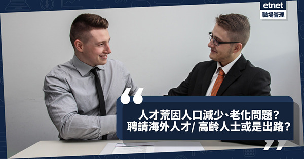 人才荒｜請唔到人主因係人口減少、老化問題！聘請海外人才／高齡人士或是出路？