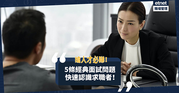 HR工具箱｜「之前有冇聽過我哋公司？」快速認識求職者，5條必問經典面試問題！搶人才必睇