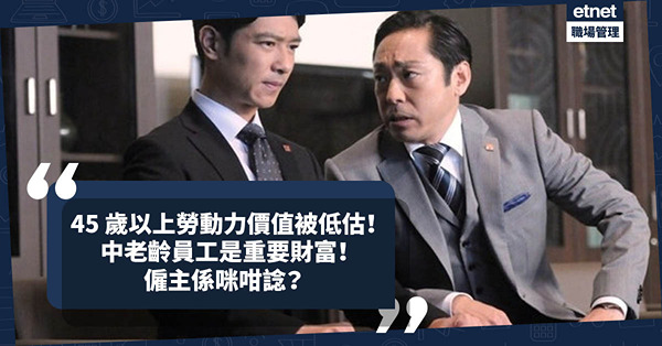 搵工請人 | 45歲以上勞動力價值被低估！老齡員工技能和經驗是重要財富？僱主係咪咁諗？