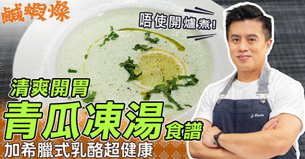 免開爐煮！清爽開胃「青瓜凍湯」暴雨後翳悶啱飲！加希臘式乳酪做超健康！John Sir秘技分享：用邊種青瓜最好？