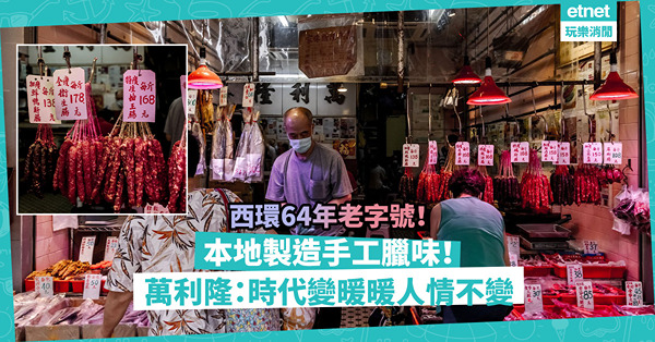 本地製造手工臘味！西環64年老字號萬利隆臘味：時代、口味在變，暖暖人情不變