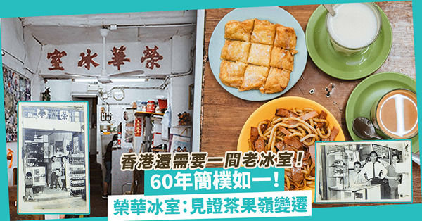 見證茶果嶺變遷！榮華冰室：60年簡樸如一，散發時代氣息！香港還需要一間老冰室