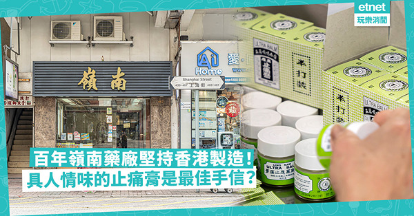 老字號 | 由賣蓆賣繡品變研製藥油藥膏！百年嶺南藥廠堅持香港製造、人手把關！具人情味的萬應止痛膏是最佳手信？