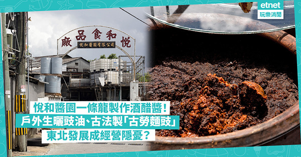 悅和醬園一條龍製作酒醋醬！全港唯一自設酒廠醬園！天然生曬豉油、古法製「古勞麵豉」！東北發展成最大經營隱憂？