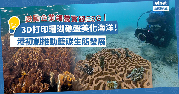 3D打印珊瑚礁盤美化海洋！港初創推動藍碳生態發展，鼓勵企業領養實踐ESG