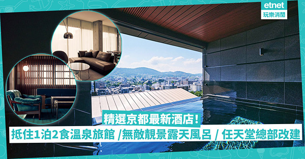 京都新酒店2022｜精選最正和風旅館！1千蚊晚1泊2食抵住溫泉旅館 / 天台陽台無敵靚景露天風呂、足湯 / 任天堂舊總部大樓改建＋安藤忠雄設計