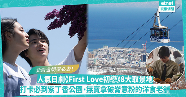 睇日劇去旅行！人氣日劇《First Love初戀》8個北海道取景地大公開︰打卡必到紫丁香公園、小樽天狗山、沒有拿破崙意粉的洋食老舖