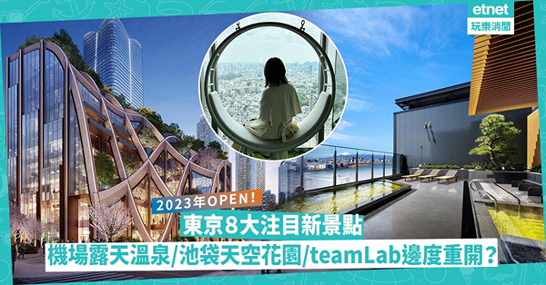日本2023｜東京注目新景點︰羽田機場露天溫泉 / 打卡必到池袋天空花園 / teamLab喺呢區重開？