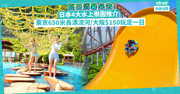 夏日消暑提案！日本4大水上樂園推介︰東京近郊650米長漂流河／名古屋時速60公里滑梯／大阪$150玩足一日