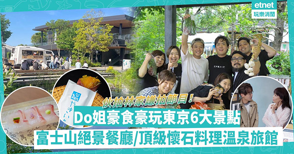 去邊啊Do姐｜鄭裕玲最新旅遊節目伙林家謙遊東京！6大好食好玩景點懶人包：富士山絕景餐廳、頂級懷石料理溫泉旅館！住一晚要$1.8萬港紙？