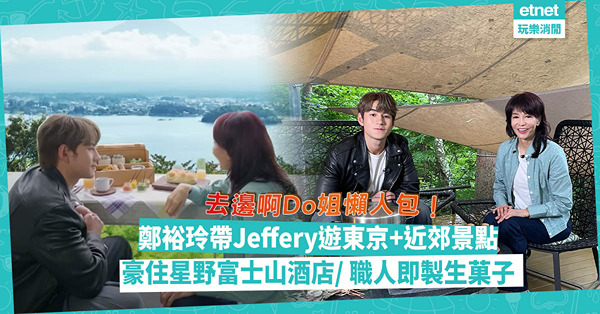 去邊啊Do姐｜鄭裕玲帶Jeffery遊東京及近郊景點！豪住星野富士山酒店/ 職人即製生菓子/神社初嘗懷石料理