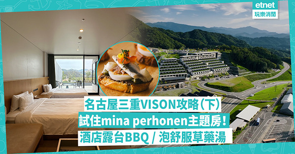 名古屋自由行｜「三重VISON」食買玩Resort攻略（下）！試住mina perhonen主題房／靚景酒店露天風呂／浸泡大學研究草藥湯