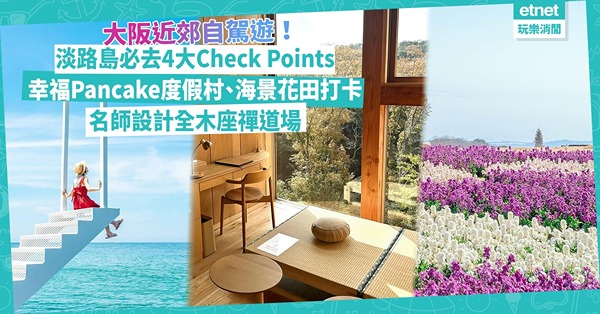 淡路島一日遊！大阪近郊自駕遊必去4大Check point︰絕美海景花田打卡、超人氣幸福Pancake度假村、名師設計全木座禪道場