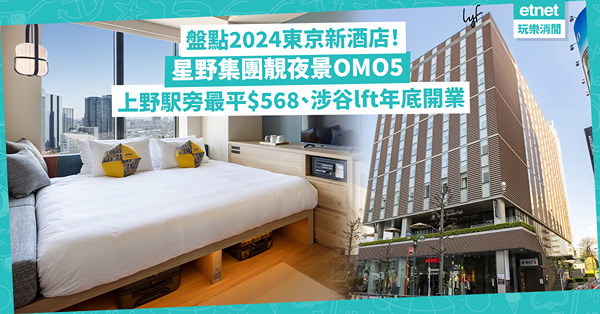 東京酒店推介｜盤點2024年新登場酒店：星野集團靚夜景OMO5、上野駅附近最平$568晚！涉谷Parco對面lft年底開業