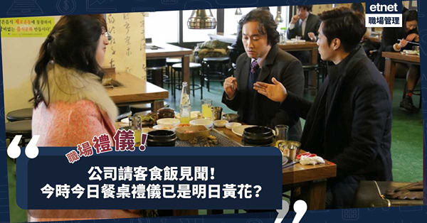 職場女王Son姐 | 公司請客食飯見聞！原來今時今日餐桌禮儀文化已是明日黃花？
