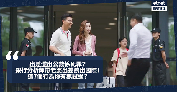 職場女王Son姐 | 出差濫出公數係死罪？銀行分析師帶老婆出差醜出國際！這7個出差行為你有無試過？