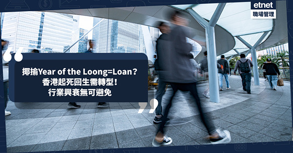 職場女王Son姐｜開工大吉！坊間揶揄Year of the Loong=Loan？香港起死回生需轉型，行業興衰無可避免