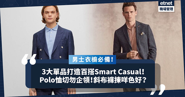 辦公男穿搭！3大簡潔服飾打造返工/出街百搭Look！Polo恤切勿企領！Smart Casual着斜布褲揀咩色好？
