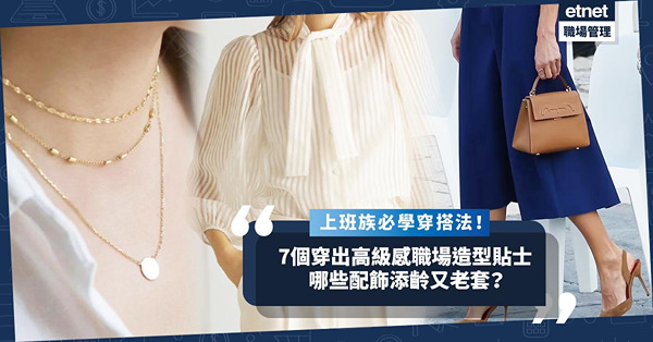 上班族必學穿搭法！7個貼士輕鬆穿出高級感OOTD︰服裝質料、鞋履重要！甚麼款式的配飾添齡又老套？