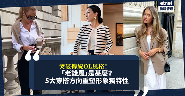 職場穿搭｜突破傳統OL風格束縛！5大實用穿搭方向重塑形象獨特性！甚麼是「Old Money」老錢風？如何做到仙氣style而不顯土氣？