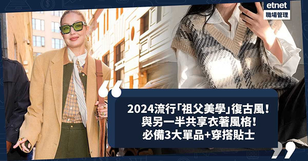 穿搭技巧｜2024年復古風「祖父美學」席捲衣櫥！可與另一半共享的衣著風格？OL必備3大重點單品 + 穿搭貼士