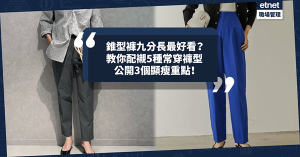 辦公室穿搭 | 如何穿出修長體態？教你配襯闊腳褲、九分褲5種褲型！直筒褲有修腿效果，錐型褲九分長剛到腳踝最好看！公開3個顯瘦重點