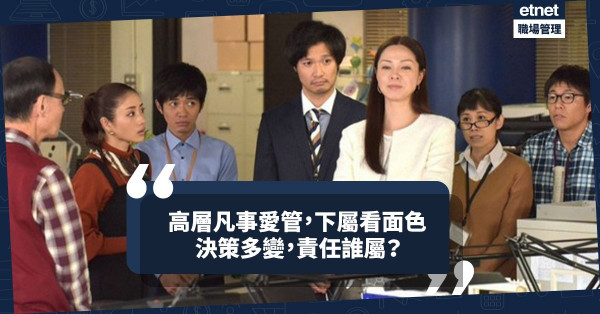 決策多變是哪裏出問題？高層細眉細眼、凡事愛管，下屬看面色做人！責任誰屬？