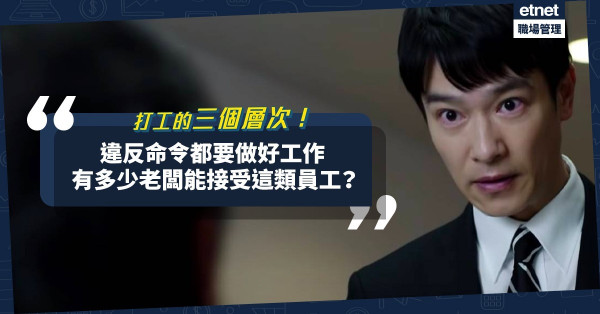 打工的三個層次：收人工做事、先做好事再講人工、違抗上司命令都要做好件事！老闆接受到嗎？