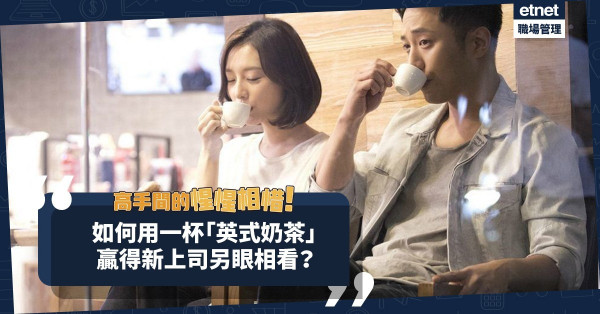 高手間的惺惺相惜！Coffee Or Tea？用一杯「英式奶茶」贏得新上司另眼相看！