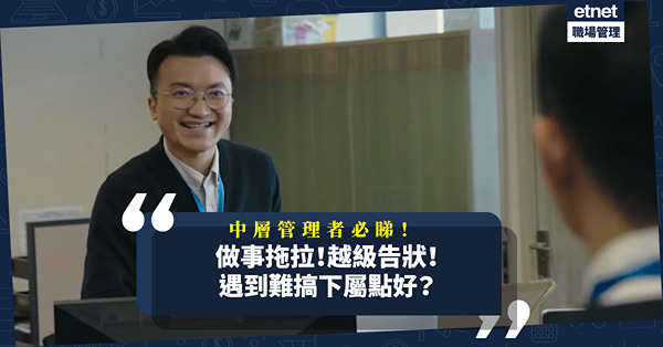 中層管理者必睇！只對自己鍾情的工作投入！越級向老闆告狀！遇到難搞下屬點好？