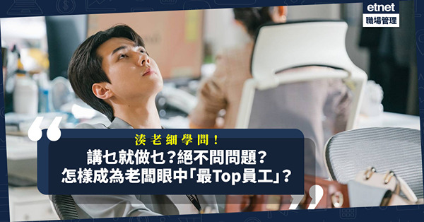 湊老細學問｜講乜就做乜？絕不問問題？怎樣成為老闆眼中「最Top員工」？