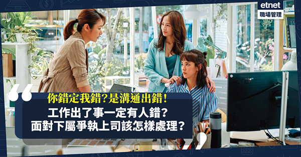 你錯定我錯？出了事，唔一定有人錯！是溝通出錯！不想爭執升級，上司該怎樣處理？