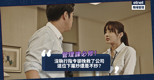 管理課必修 | 沒有執行上司指令，卻挽救了公司利益！這位下屬，炒，還是不炒？