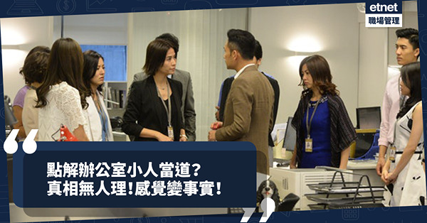 點解辦公室小人當道？因為老細愛「偏聽」！真相丟在一旁，感覺變成事實！每天有多少「有理說不清」情況在上演？