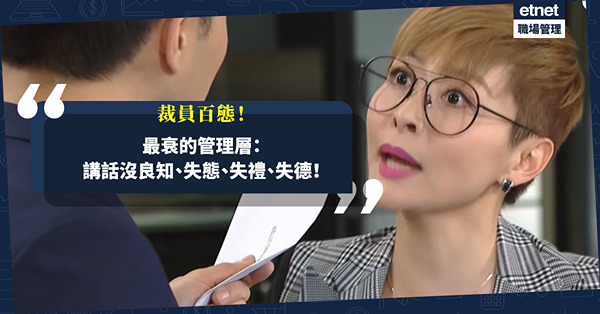 裁員百態！最衰的管理層：以為自己英明能幹、高人一等？實則講話沒良知，失態、失禮、失德！