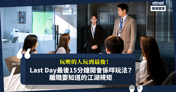 辦公室政治 | Last Day最後15分鐘開會是甚麼玩法？離職要知道的江湖規矩！玩嘢的人玩到最後，為何竟獲老闆認同？