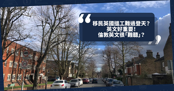 移民英國｜英國搵工難過登天？寄50份CV都無回音？英文很重要！倫敦英文很「難聽」？