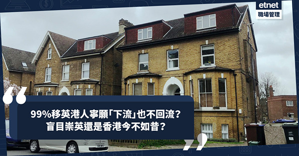 移民英國｜99%移英港人寧願「下流」也不回流？盲目崇英還是香港今不如昔？外國月亮特別圓？