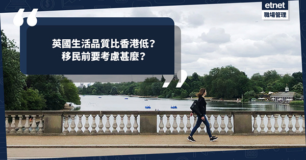 移民英國｜英國生活品質比香港低？移民前要考慮甚麼？留港多年的英籍上司曾勸告：「倫敦再發達也不過是香港的元朗！」