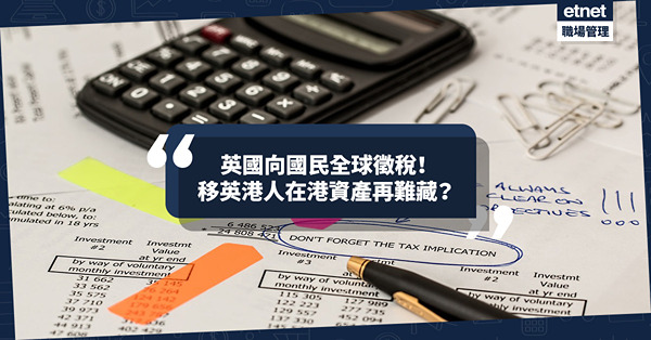 移民英國｜英國向國民全球徵稅！移英港人在港資產再難藏？遺產稅高達40%！