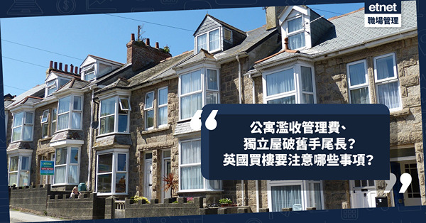 移民英國置業｜公寓濫收管理費、獨立屋破舊手尾長？英國買樓要注意哪些事項？