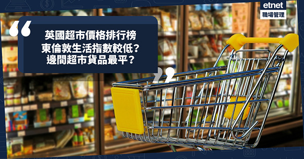 移民英國 | 東倫敦生活指數較低？食物價格平多少？邊間超市貨品最平？即睇英國超市價格排行榜