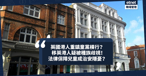 移民英國｜英國港人重鎮童黨橫行？移英港人疑被種族歧視！法律保障兒童成治安隱憂？
