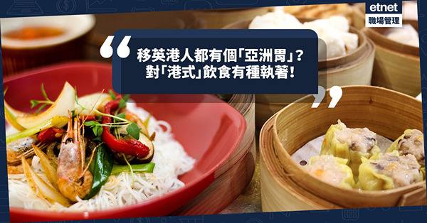 移民英國｜民以食為天：移英港人都有個「亞洲胃」？對「港式」飲食有種執著！
