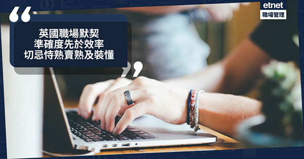 移民英國｜英國職場默契：不求做得快，寧願做得準，切忌恃熟賣熟及裝懂
