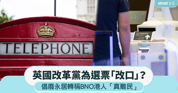 移民英國|英國改革黨為選票「改口」？倡廢永居轉稱BNO港人「...